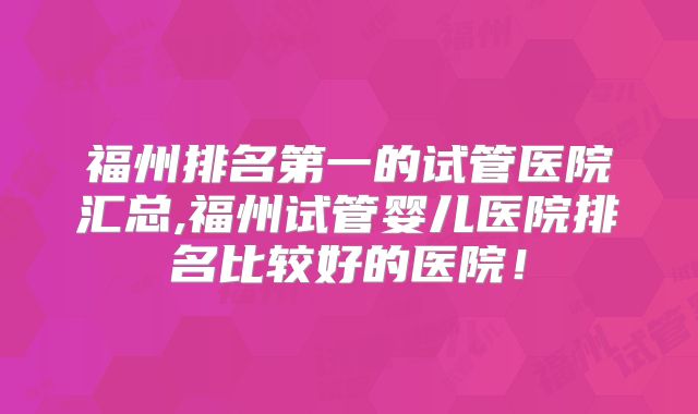 福州排名第一的试管医院汇总,福州试管婴儿医院排名比较好的医院!
