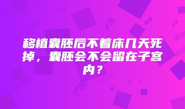 移植囊胚后不着床几天死掉，囊胚会不会留在子宫内？