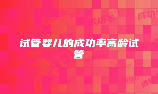 试管婴儿的成功率高龄试管