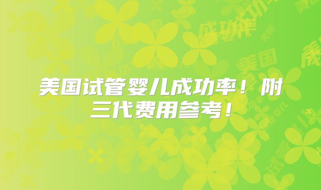 美国试管婴儿成功率!附三代费用参考!
