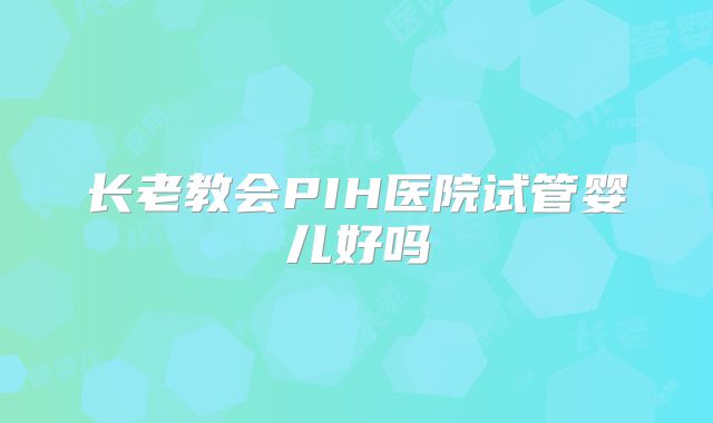 长老教会PIH医院试管婴儿好吗