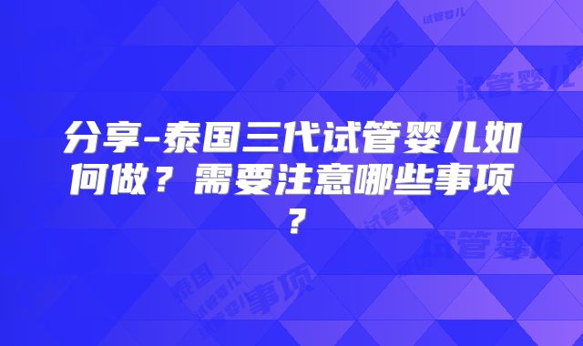分享-泰国三代试管婴儿如何做？需要注意哪些事项？