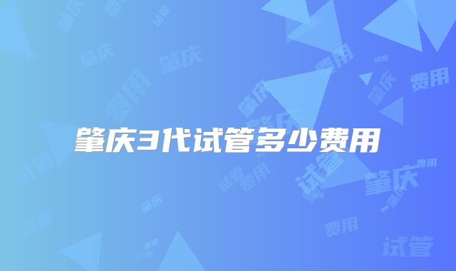 肇庆3代试管多少费用