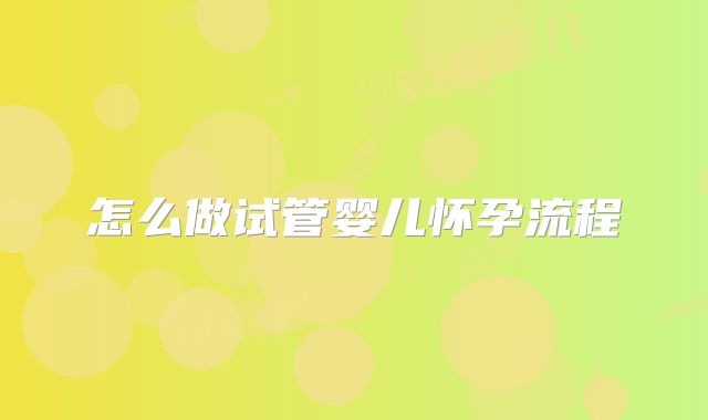 怎么做试管婴儿怀孕流程