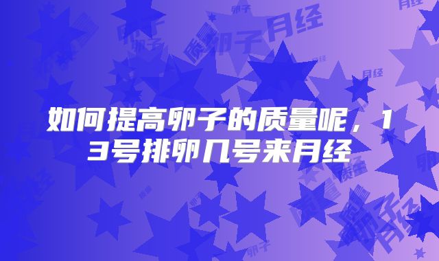 如何提高卵子的质量呢,13号排卵几号来月经