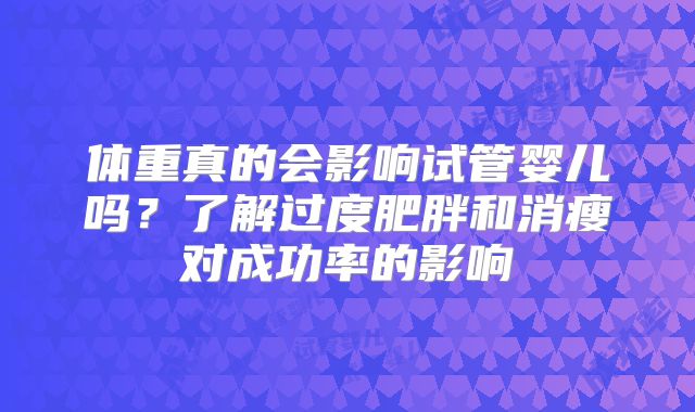 体重真的会影响试管婴儿吗？了解过度肥胖和消瘦对成功率的影响