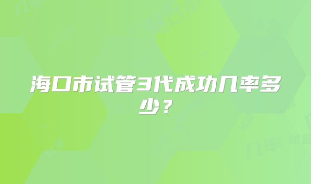 海口市试管3代成功几率多少?