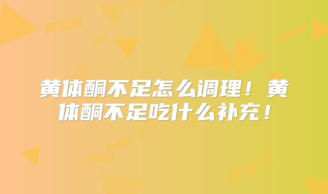 黄体酮不足怎么调理!黄体酮不足吃什么补充!