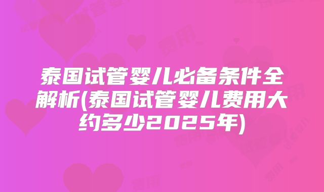 泰国试管婴儿必备条件全解析(泰国试管婴儿费用大约多少2025年)