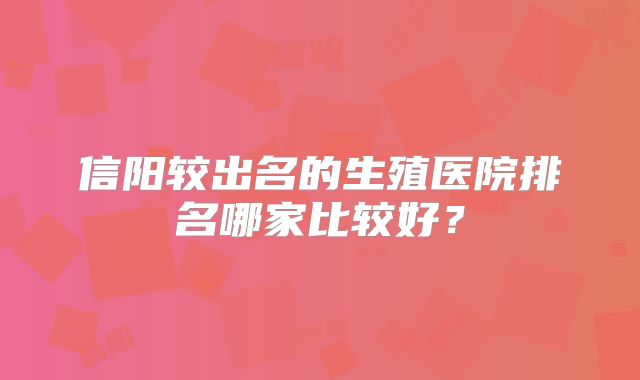 信阳较出名的生殖医院排名哪家比较好？