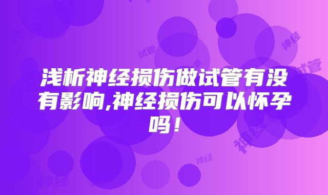 浅析神经损伤做试管有没有影响,神经损伤可以怀孕吗！