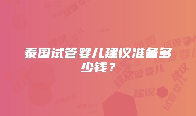 泰国试管婴儿建议准备多少钱？