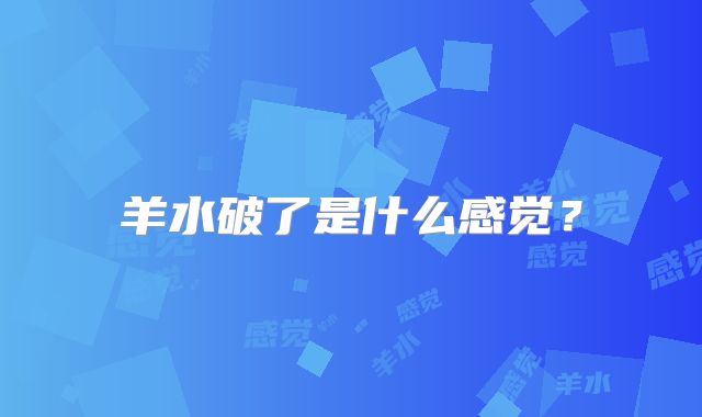 羊水破了是什么感觉？