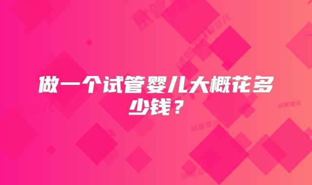 做一个试管婴儿大概花多少钱?