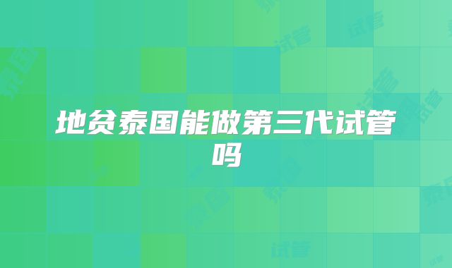 地贫泰国能做第三代试管吗