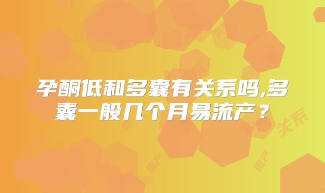孕酮低和多囊有关系吗,多囊一般几个月易流产？