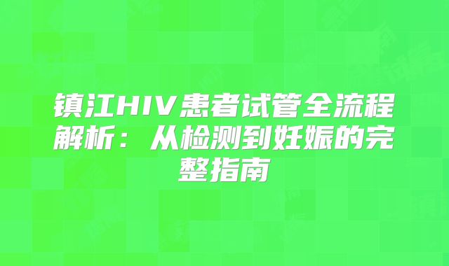 镇江HIV患者试管全流程解析：从检测到妊娠的完整指南