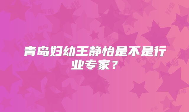 青岛妇幼王静怡是不是行业专家?