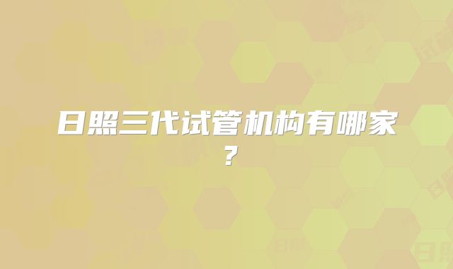 日照三代试管机构有哪家？
