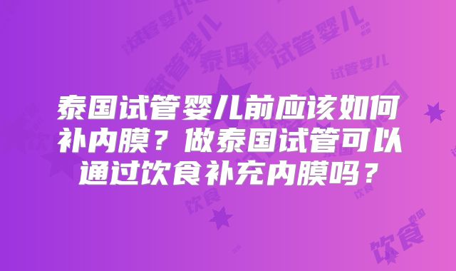 泰国试管婴儿前应该如何补内膜？做泰国试管可以通过饮食补充内膜吗？