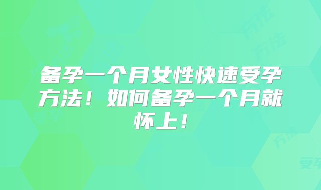 备孕一个月女性快速受孕方法！如何备孕一个月就怀上！