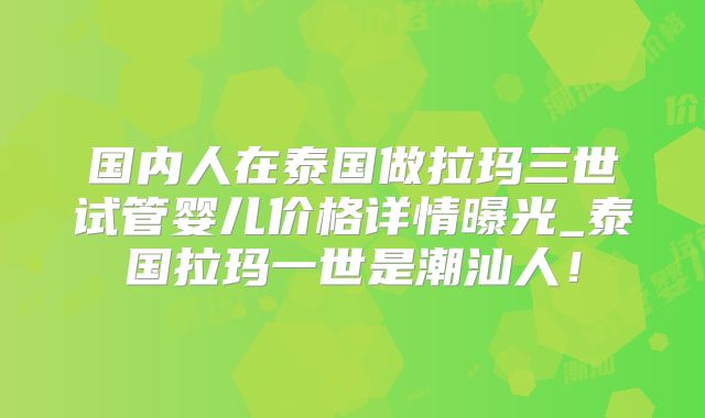 国内人在泰国做拉玛三世试管婴儿价格详情曝光_泰国拉玛一世是潮汕人!