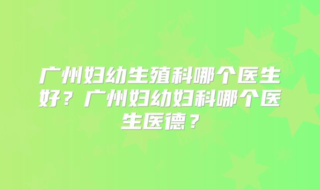 广州妇幼生殖科哪个医生好？广州妇幼妇科哪个医生医德？