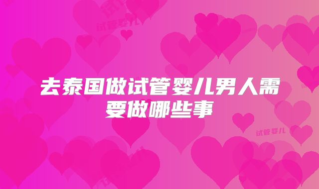 去泰国做试管婴儿男人需要做哪些事