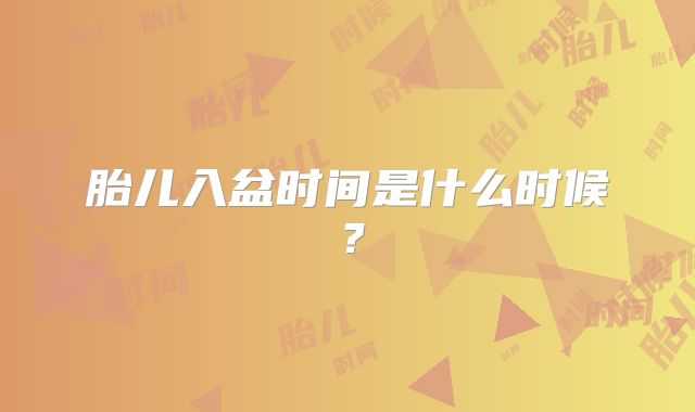 胎儿入盆时间是什么时候？