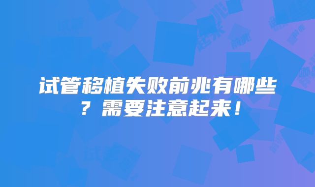 试管移植失败前兆有哪些?需要注意起来!