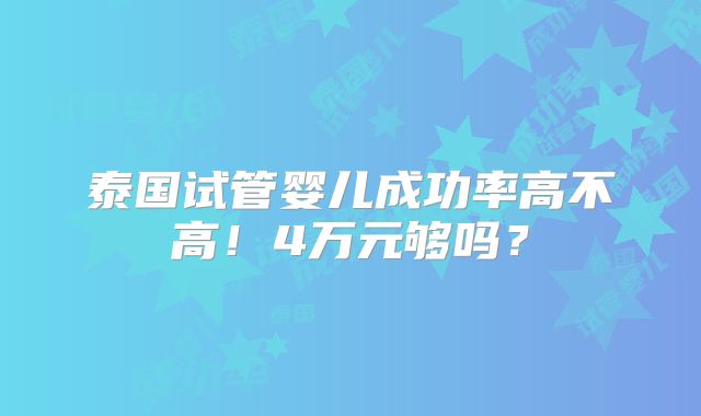 泰国试管婴儿成功率高不高！4万元够吗？