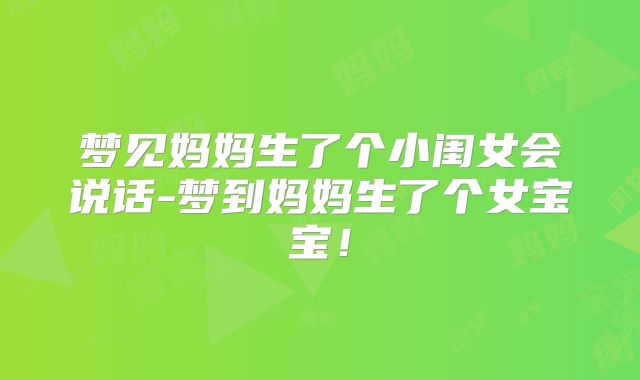 梦见妈妈生了个小闺女会说话-梦到妈妈生了个女宝宝！