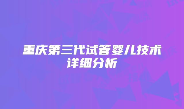 重庆第三代试管婴儿技术详细分析
