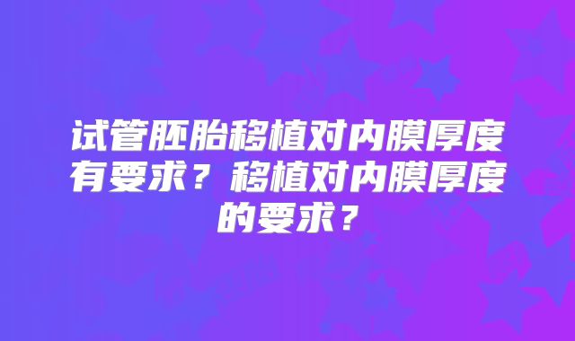 试管胚胎移植对内膜厚度有要求?移植对内膜厚度的要求?