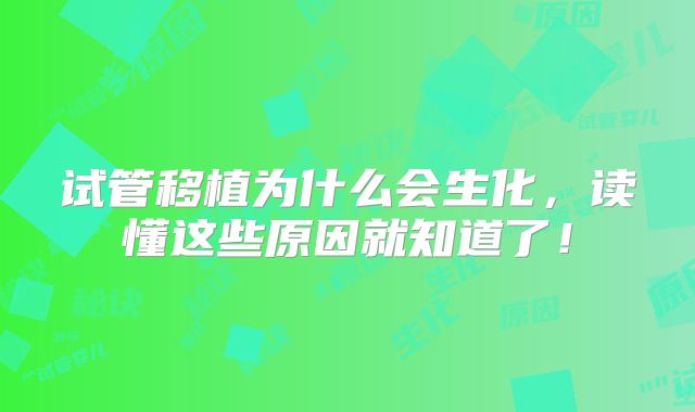 试管移植为什么会生化，读懂这些原因就知道了！