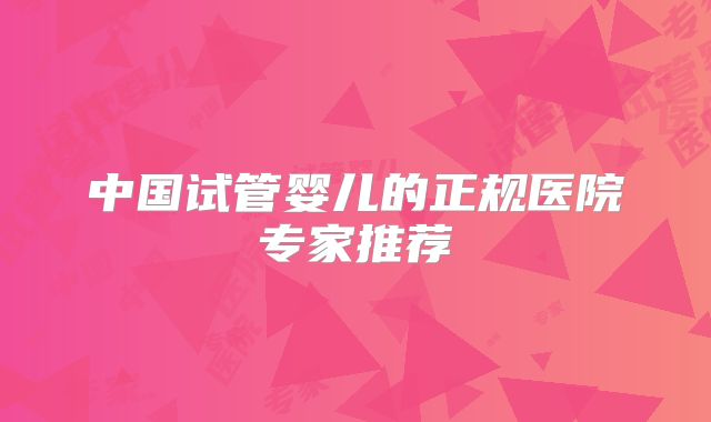 中国试管婴儿的正规医院专家推荐