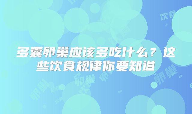 多囊卵巢应该多吃什么？这些饮食规律你要知道