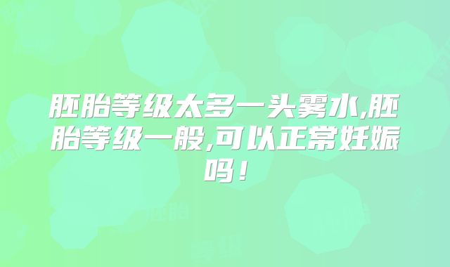 胚胎等级太多一头雾水,胚胎等级一般,可以正常妊娠吗！