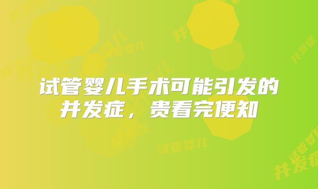 试管婴儿手术可能引发的并发症,贵看完便知