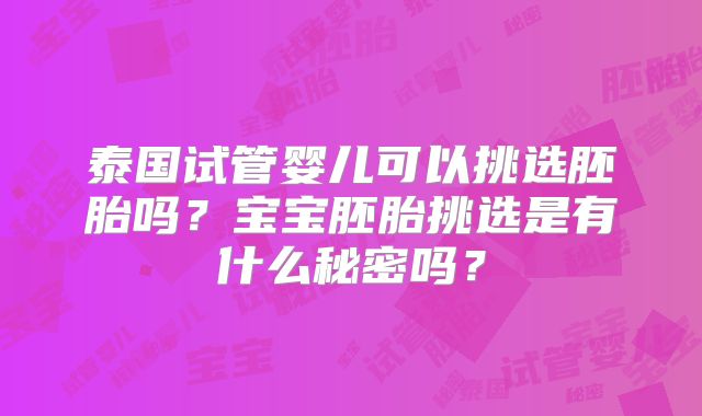 泰国试管婴儿可以挑选胚胎吗？宝宝胚胎挑选是有什么秘密吗？