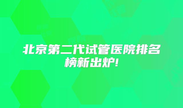 北京第二代试管医院排名榜新出炉!