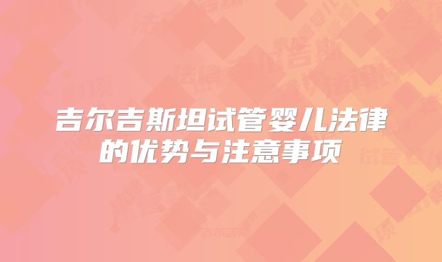 吉尔吉斯坦试管婴儿法律的优势与注意事项