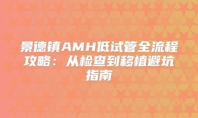 景德镇AMH低试管全流程攻略:从检查到移植避坑指南