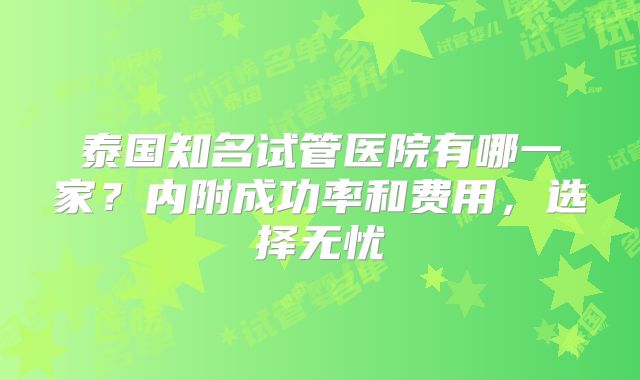 泰国知名试管医院有哪一家？内附成功率和费用，选择无忧