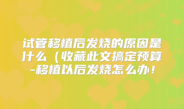 试管移植后发烧的原因是什么(收藏此文搞定预算-移植以后发烧怎么办!