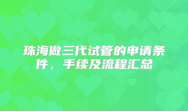 珠海做三代试管的申请条件，手续及流程汇总