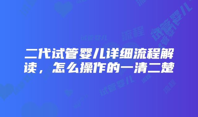 二代试管婴儿详细流程解读，怎么操作的一清二楚