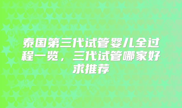 泰国第三代试管婴儿全过程一览，三代试管哪家好求推荐