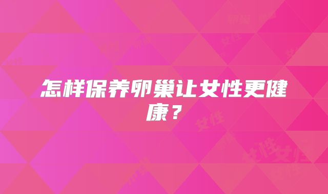 怎样保养卵巢让女性更健康？