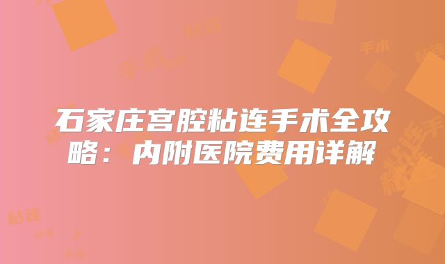 石家庄宫腔粘连手术全攻略：内附医院费用详解